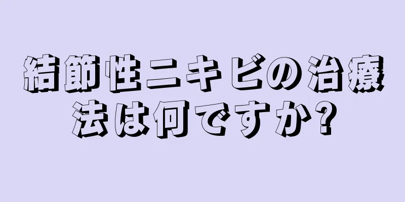 結節性ニキビの治療法は何ですか?