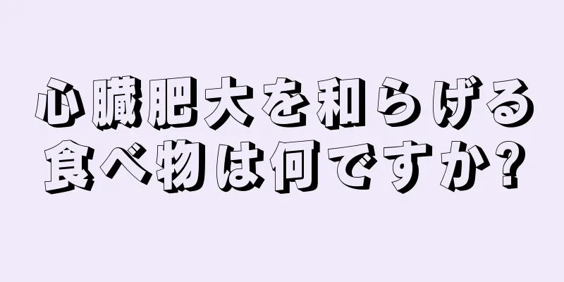 心臓肥大を和らげる食べ物は何ですか?