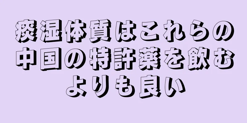 痰湿体質はこれらの中国の特許薬を飲むよりも良い