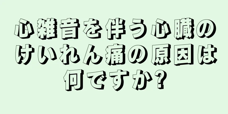 心雑音を伴う心臓のけいれん痛の原因は何ですか?