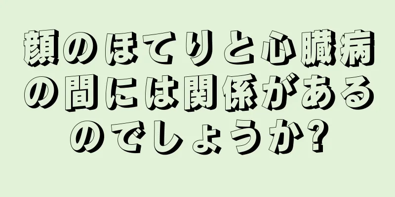 顔のほてりと心臓病の間には関係があるのでしょうか?