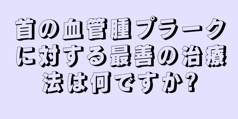 首の血管腫プラークに対する最善の治療法は何ですか?