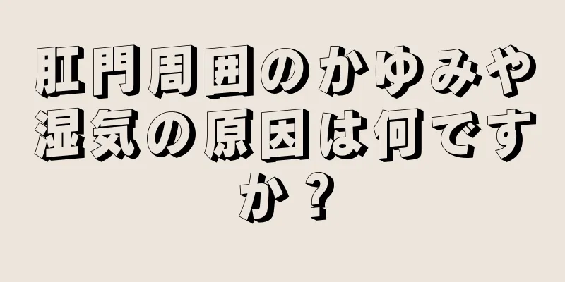 肛門周囲のかゆみや湿気の原因は何ですか？