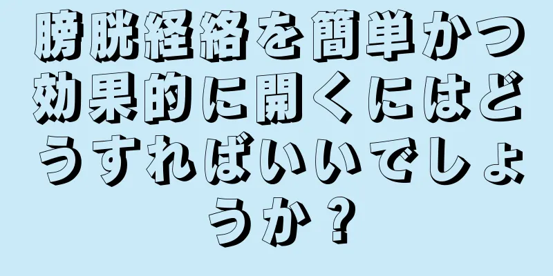 膀胱経絡を簡単かつ効果的に開くにはどうすればいいでしょうか？