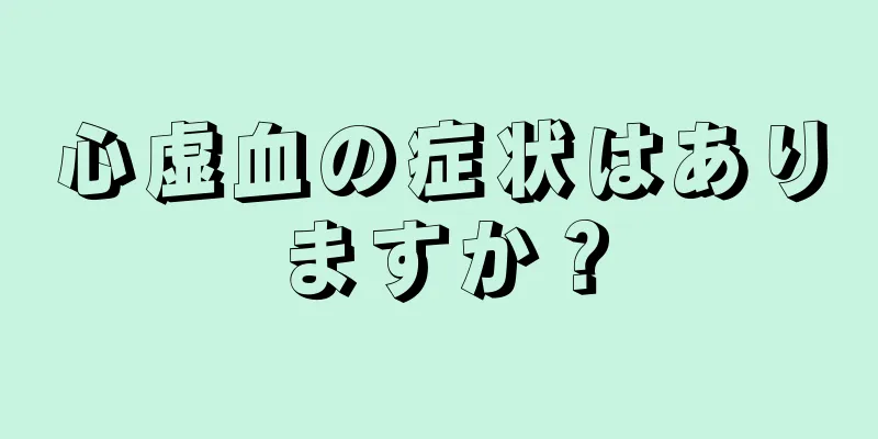 心虚血の症状はありますか？