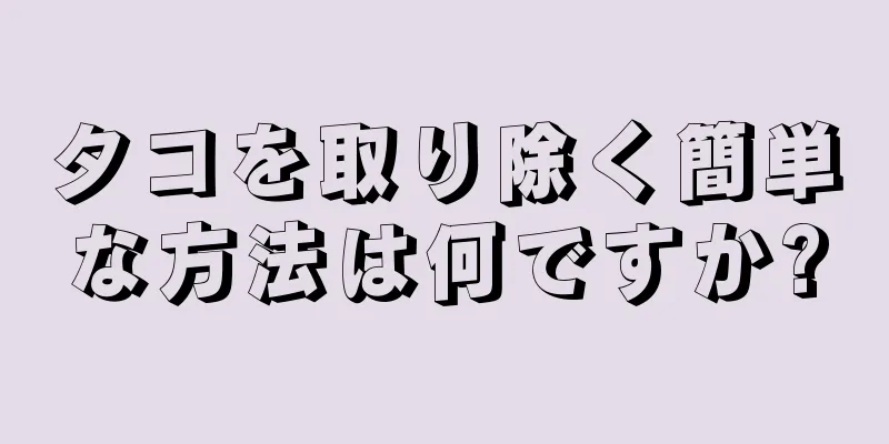 タコを取り除く簡単な方法は何ですか?