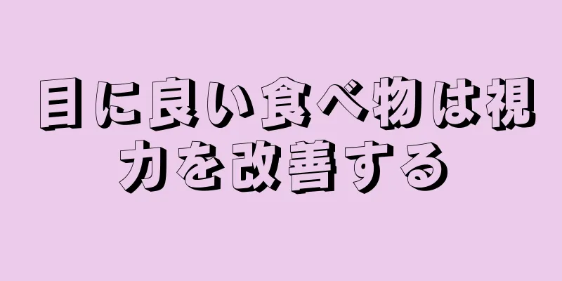 目に良い食べ物は視力を改善する