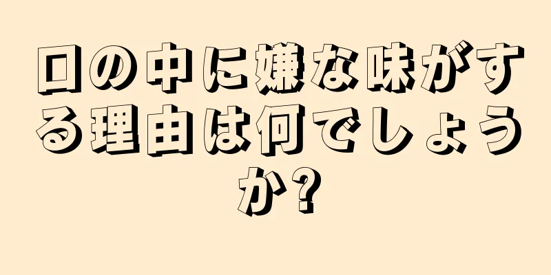 口の中に嫌な味がする理由は何でしょうか?