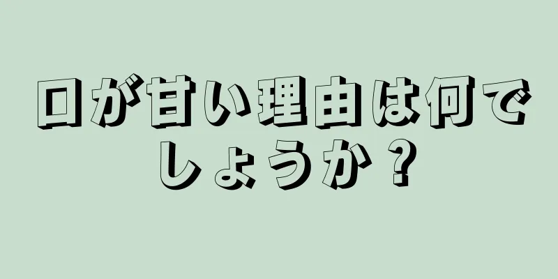 口が甘い理由は何でしょうか？