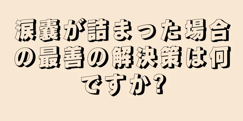 涙嚢が詰まった場合の最善の解決策は何ですか?