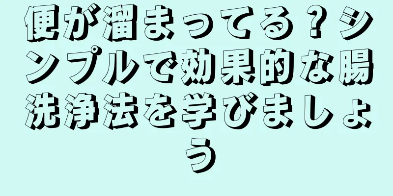 便が溜まってる？シンプルで効果的な腸洗浄法を学びましょう