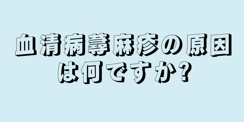 血清病蕁麻疹の原因は何ですか?