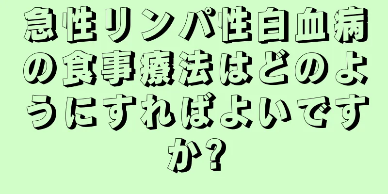 急性リンパ性白血病の食事療法はどのようにすればよいですか?