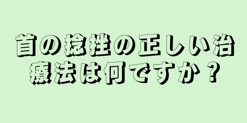 首の捻挫の正しい治療法は何ですか？