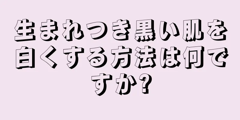 生まれつき黒い肌を白くする方法は何ですか?