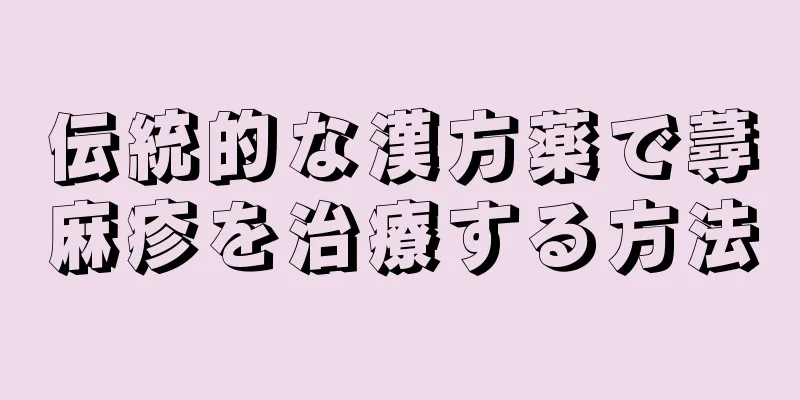 伝統的な漢方薬で蕁麻疹を治療する方法