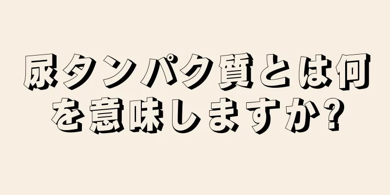 尿タンパク質とは何を意味しますか?