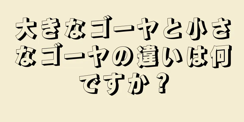 大きなゴーヤと小さなゴーヤの違いは何ですか？