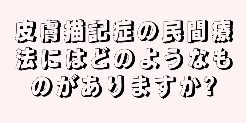 皮膚描記症の民間療法にはどのようなものがありますか?