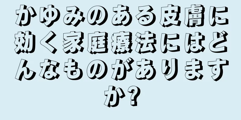 かゆみのある皮膚に効く家庭療法にはどんなものがありますか?