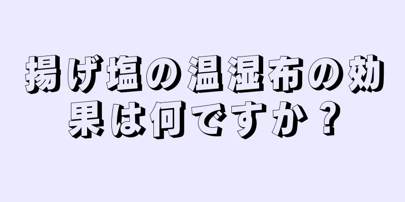 揚げ塩の温湿布の効果は何ですか？