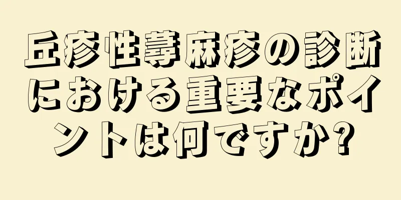 丘疹性蕁麻疹の診断における重要なポイントは何ですか?