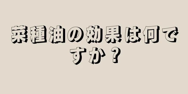 菜種油の効果は何ですか？