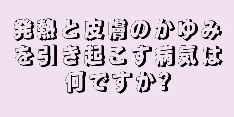 発熱と皮膚のかゆみを引き起こす病気は何ですか?