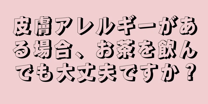 皮膚アレルギーがある場合、お茶を飲んでも大丈夫ですか？