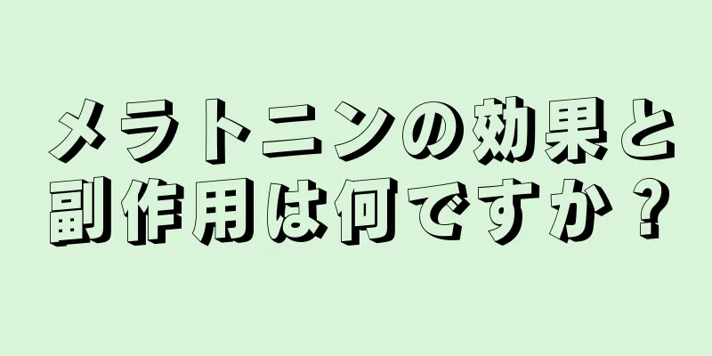 メラトニンの効果と副作用は何ですか？