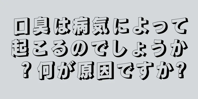 口臭は病気によって起こるのでしょうか？何が原因ですか?