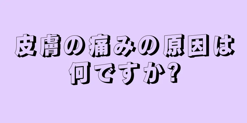 皮膚の痛みの原因は何ですか?