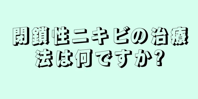 閉鎖性ニキビの治療法は何ですか?