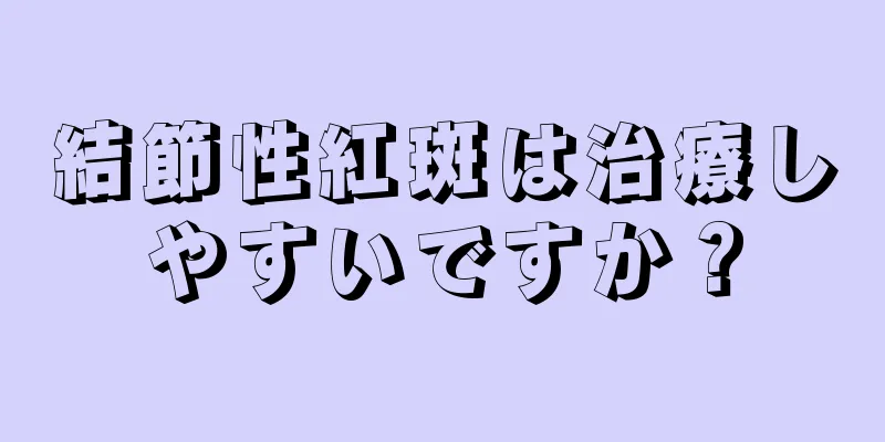 結節性紅斑は治療しやすいですか？