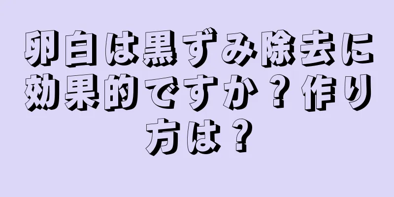 卵白は黒ずみ除去に効果的ですか？作り方は？