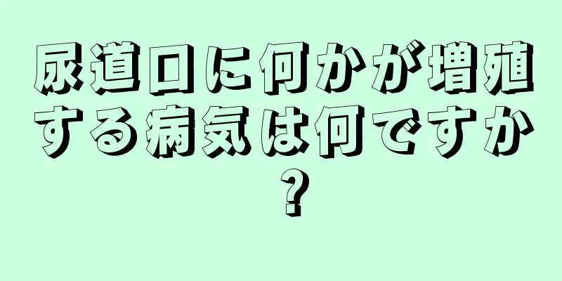 尿道口に何かが増殖する病気は何ですか？