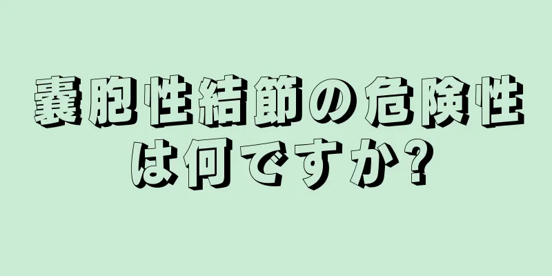 嚢胞性結節の危険性は何ですか?