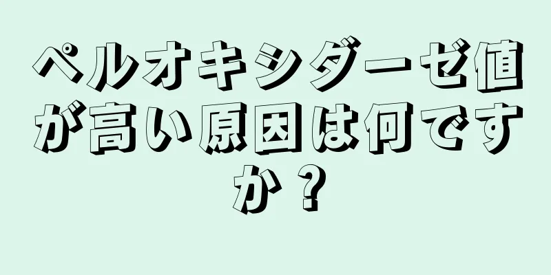 ペルオキシダーゼ値が高い原因は何ですか？