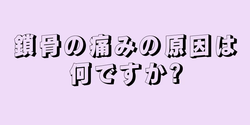 鎖骨の痛みの原因は何ですか?