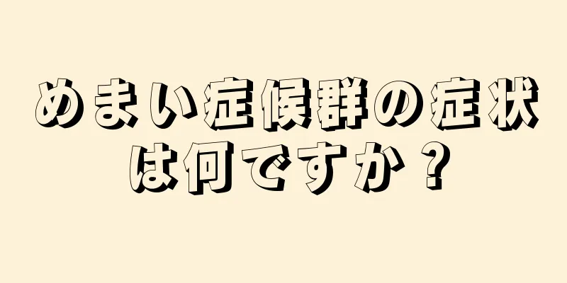 めまい症候群の症状は何ですか？