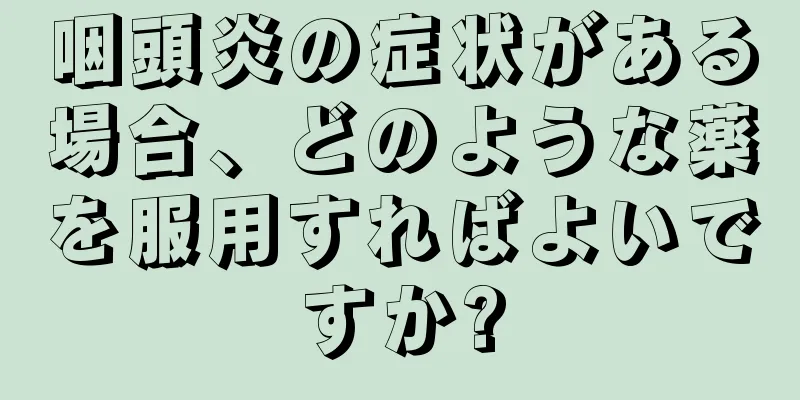 咽頭炎の症状がある場合、どのような薬を服用すればよいですか?