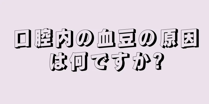 口腔内の血豆の原因は何ですか?