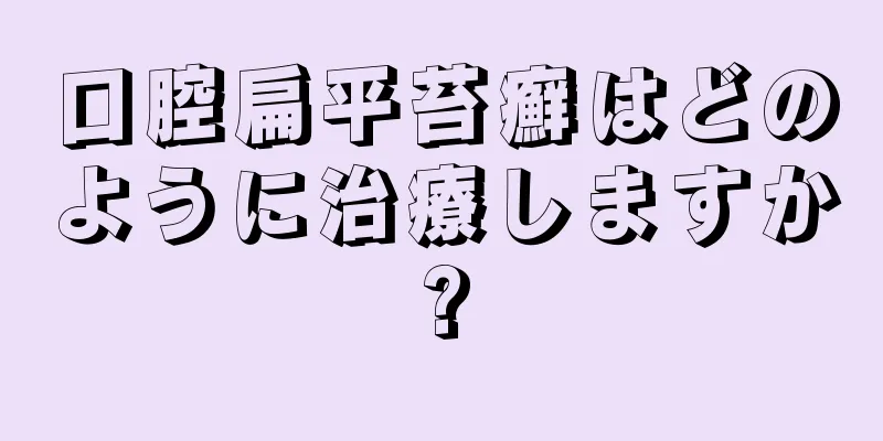 口腔扁平苔癬はどのように治療しますか?