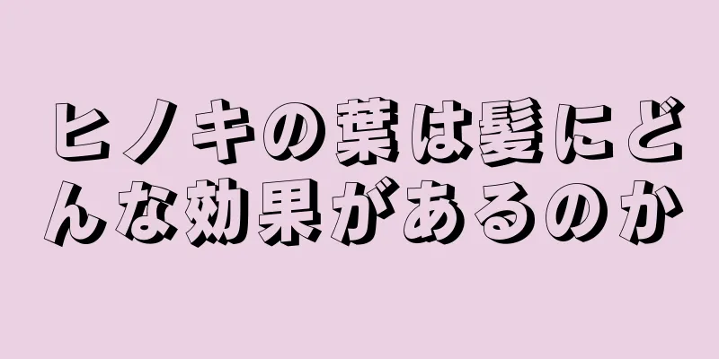 ヒノキの葉は髪にどんな効果があるのか