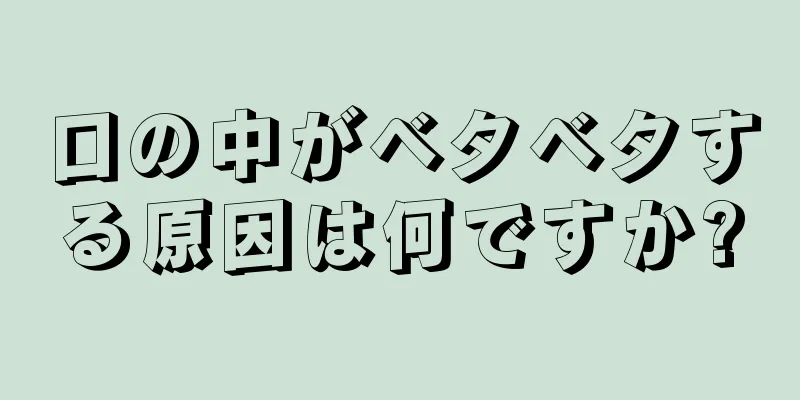 口の中がベタベタする原因は何ですか?