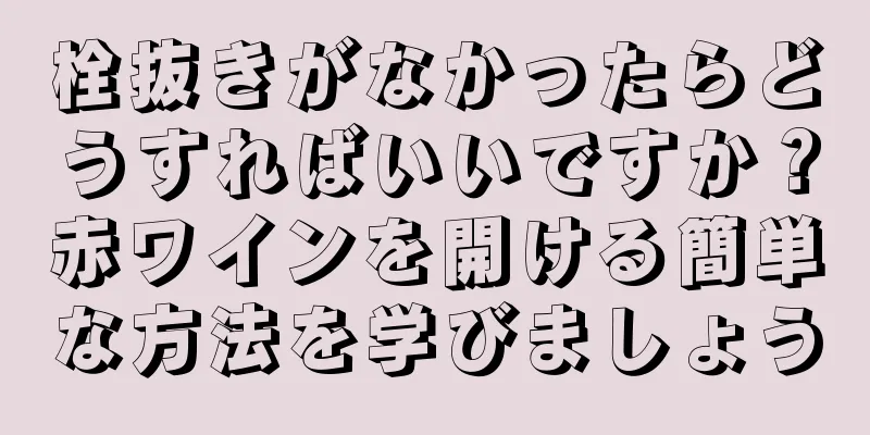 栓抜きがなかったらどうすればいいですか？赤ワインを開ける簡単な方法を学びましょう