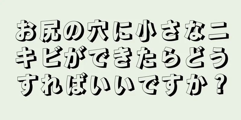 お尻の穴に小さなニキビができたらどうすればいいですか？