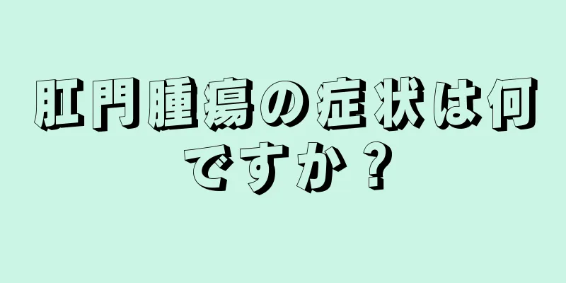 肛門腫瘍の症状は何ですか？