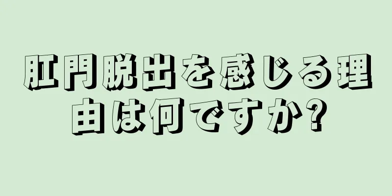 肛門脱出を感じる理由は何ですか?