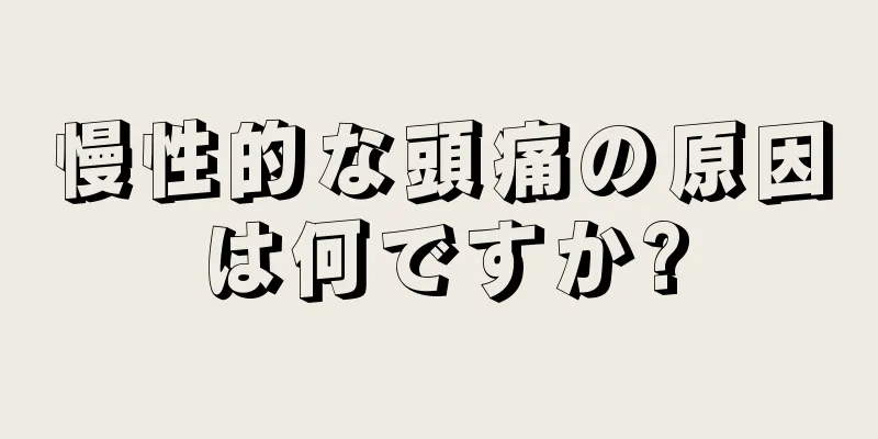 慢性的な頭痛の原因は何ですか?